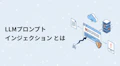プロンプトインジェクションとは？LLMアプリのリスクと対策