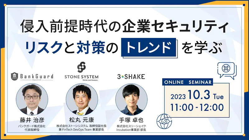 【バンクガード×ストーンシステム×スリーシェイク】侵入前提時代の企業セキュリティ~リスクと対策のトレンドを学ぶ~