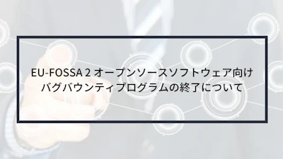 EU-FOSSA 2 オープンソースソフトウェア向けバグバウンティプログラムの終了について