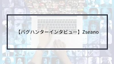 【バグハンターインタビュー】Zseano