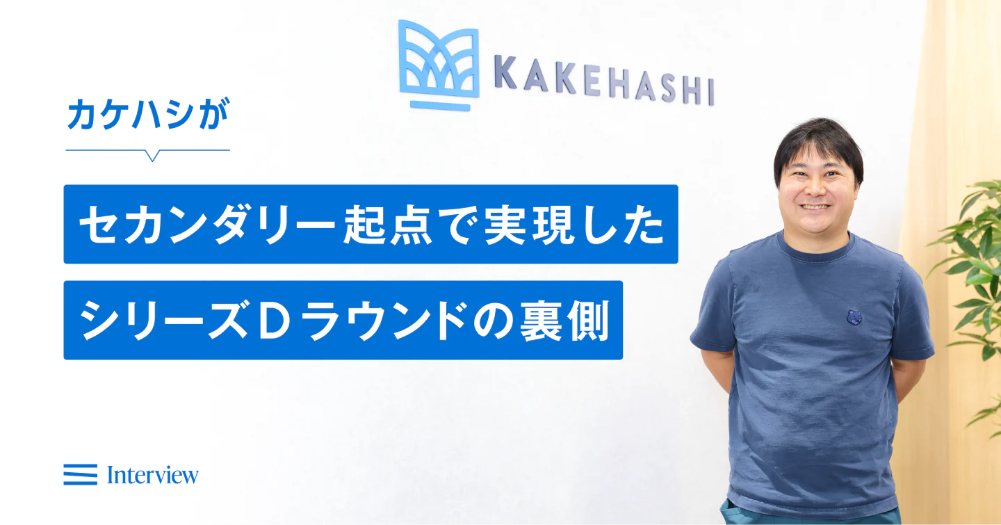 カケハシがセカンダリー起点で実現したシリーズDラウンドの裏側。アーリー投資家からグロース投資家への“バトン”の受け渡し方