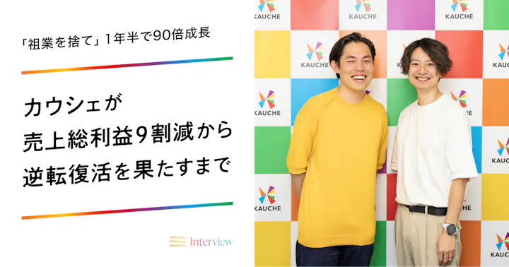 「祖業を捨て」1年半で90倍成長──カウシェが"売上総利益9割減"から逆転復活を果たすまで