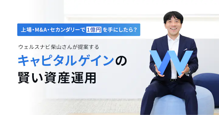 上場・M&A・セカンダリーで1億円を手にしたら？ウェルスナビ柴山さんが提案する「キャピタルゲインの賢い資産運用」