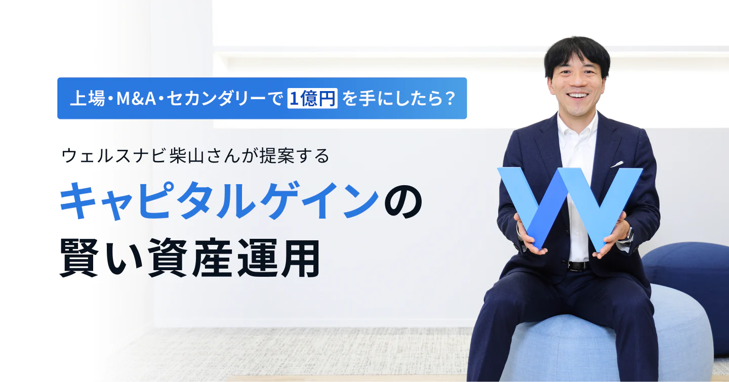 上場・M&A・セカンダリーで1億円を手にしたら？ウェルスナビ柴山さんが提案する「キャピタルゲインの賢い資産運用」
