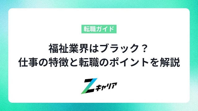 福祉業界はブラック?仕事の特徴と理想的な仕事に就くポイントを解説します