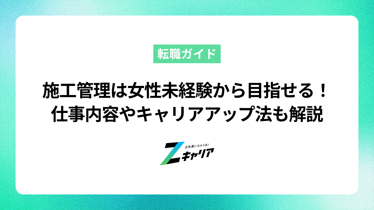 施工管理は女性・未経験から目指せる！仕事内容や未経験からのキャリアアップも解説します