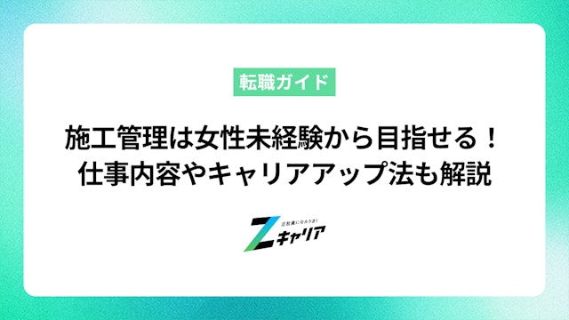 施工管理は女性・未経験から目指せる!仕事内容や未経験からのキャリアアップも解説します