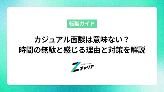 カジュアル面談は意味ない?時間の無駄と感じる理由と対策を解説