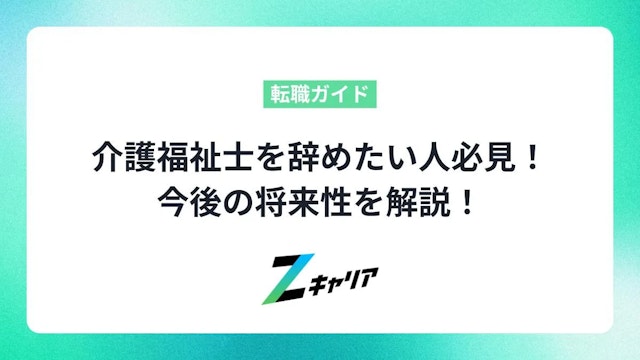 介護福祉士を辞めたい人必見!今後の将来性を解説!