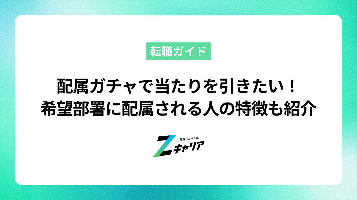 配属ガチャで当たりを引きたい！希望の部署に配属される人の特徴とハズレへの対処法