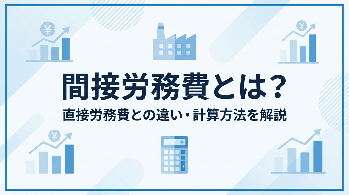 間接労務費とは?直接労務費との違いや項目・計算方法を経理担当者向けにわかりやすく解説