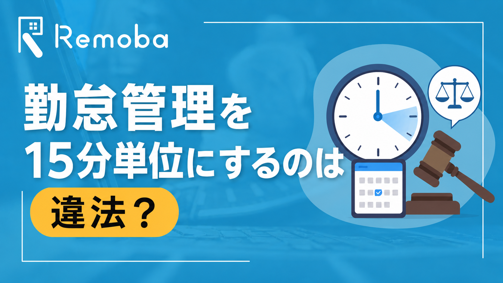 勤怠管理を15分単位にするのは違法？切り捨て・切り上げの判断基準と1分単位への切替え手順を解説