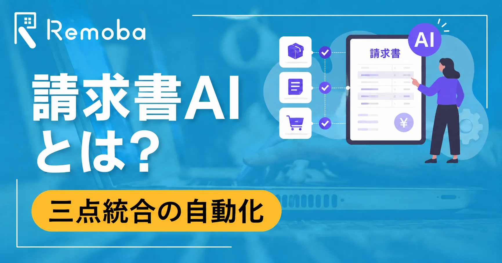 請求書AIとは?三点突合の自動化と主要ツールの特徴|導入のポイントを解説