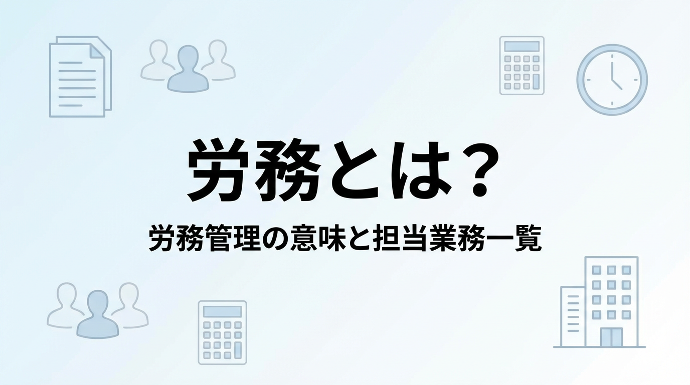 労務とは？労務管理の意味と人事・総務・経理との違い、担当業務一覧を解説