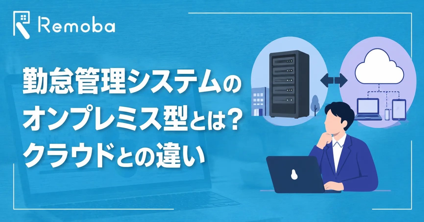 勤怠管理システムのオンプレミス型とは?クラウドとの違い・メリット・選び方を解説