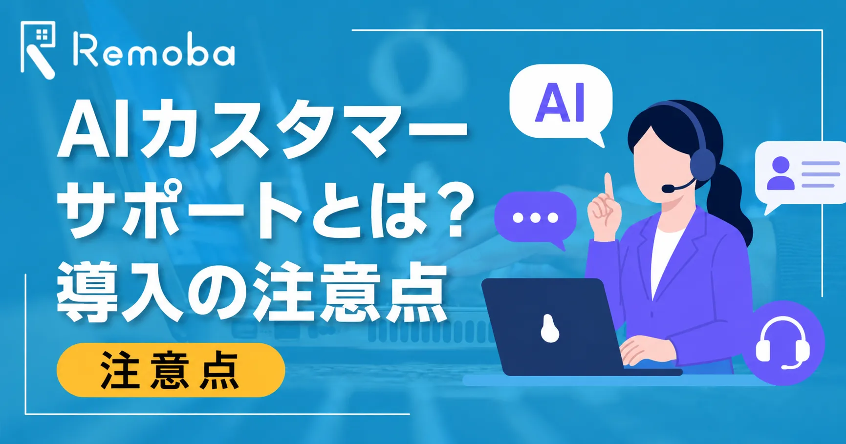 AIカスタマーサポートとは？できること・メリット・導入の注意点を解説