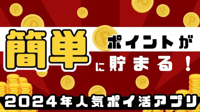 簡単にポイントが貯まる！2024年人気ポイ活アプリ
