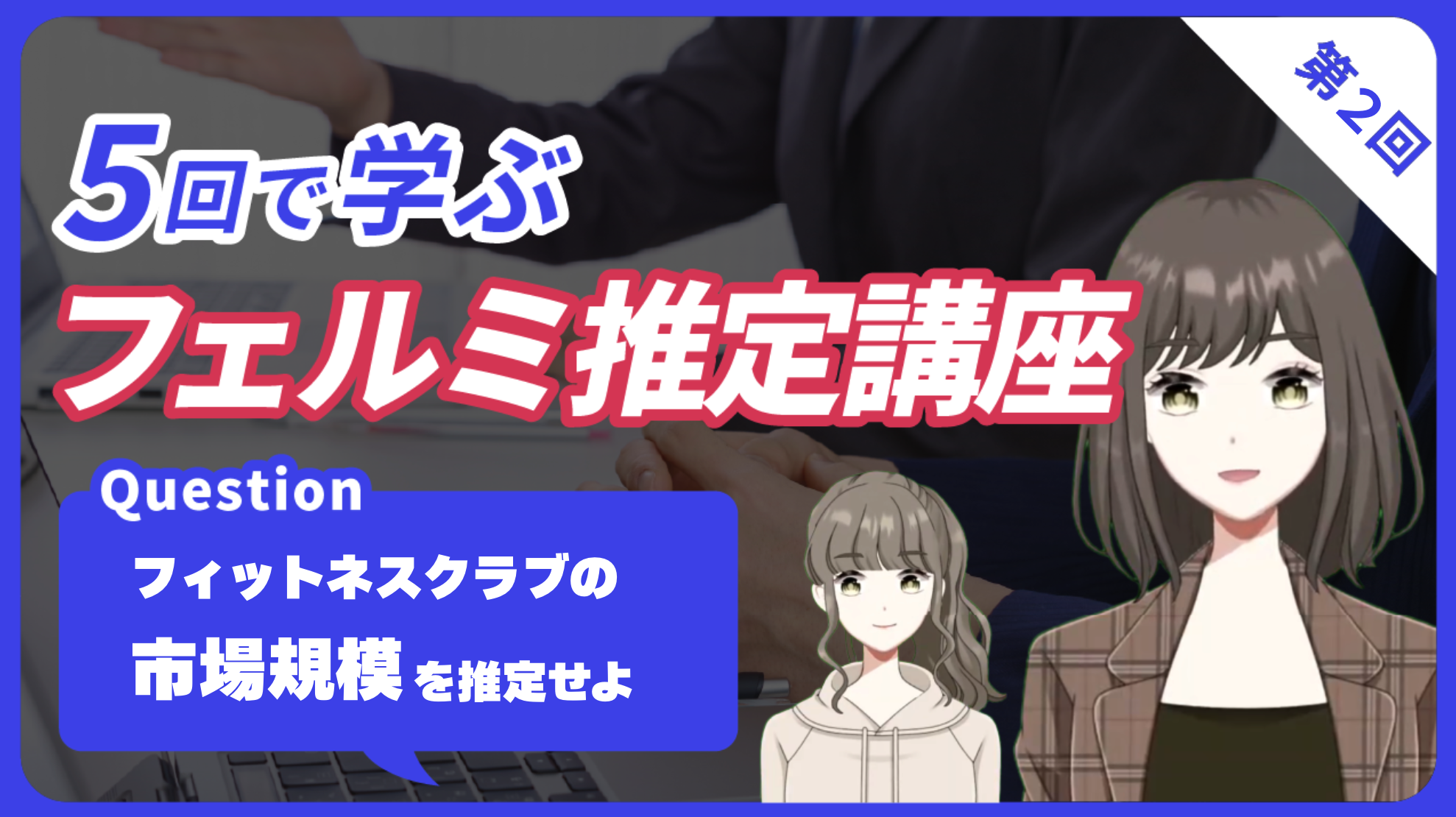 【5回で学ぶフェルミ推定】第2回：コンサル内定者と学ぶ「最適なアプローチの選択方法」