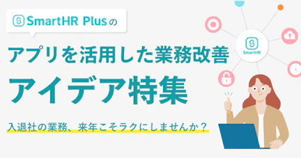 入退社の業務、来年こそラクにしませんか？〜SmartHR Plusのアプリを活用した業務改善のアイデア特集〜