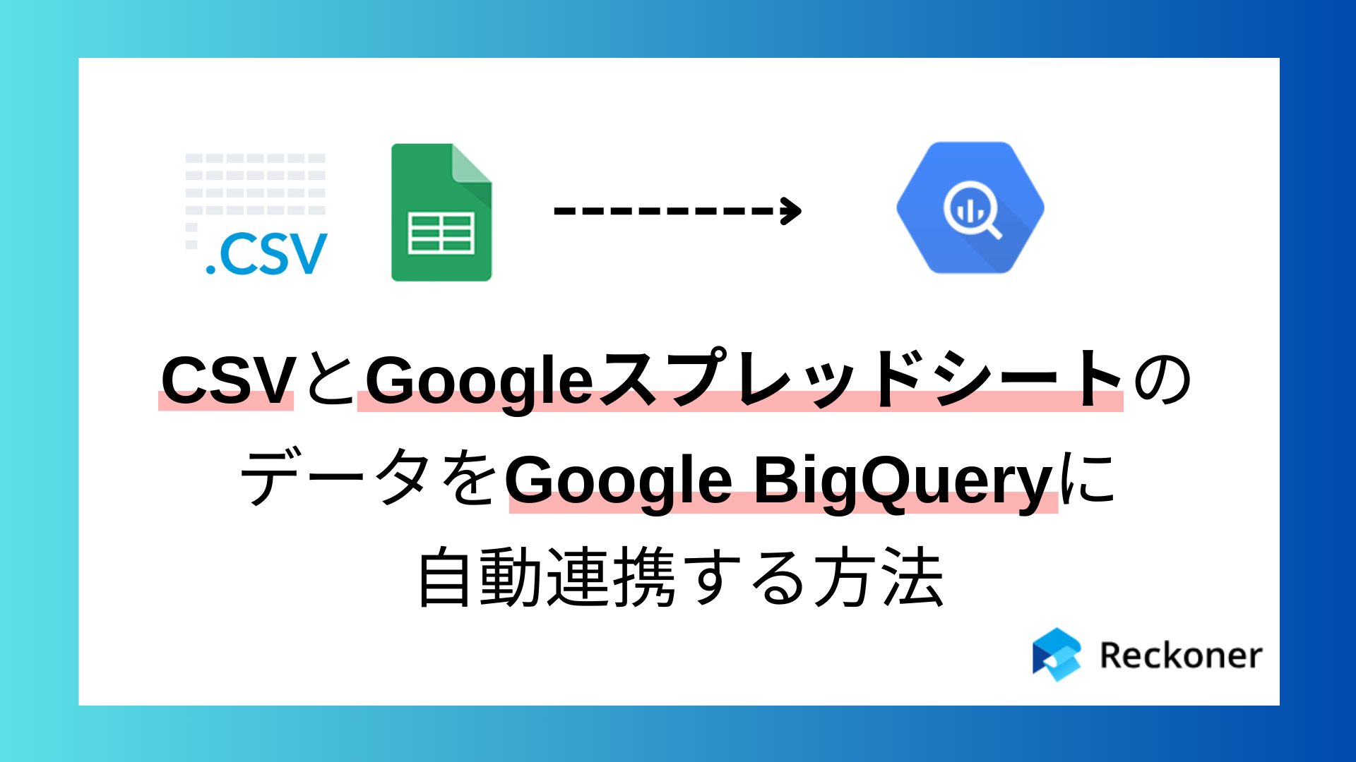 CSV・スプレッドシートのデータをBigQueryへ自動連携する方法｜Reckoner
