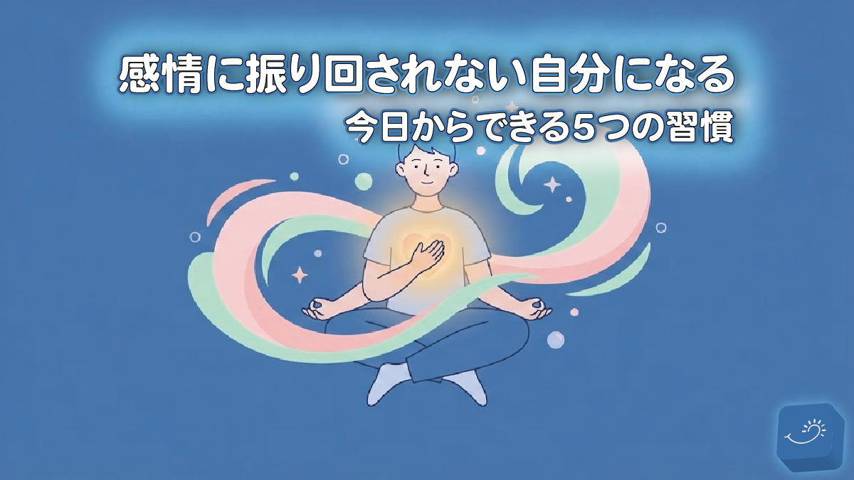 感情に振り回されない自分になる｜今日からできる5つの習慣
