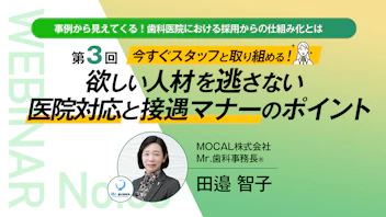 事例から⾒えてくる！ ⻭科医院における採⽤からの仕組み化とは
〜第３回 今すぐスタッフと取り組める！ 欲しい人材を逃さない医院対応と接遇マナーのポイント〜