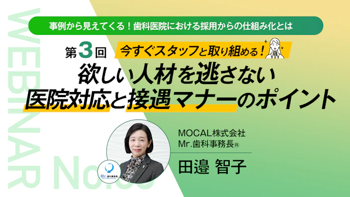 事例から⾒えてくる！ ⻭科医院における採⽤からの仕組み化とは
〜第３回 今すぐスタッフと取り組める！ 欲しい人材を逃さない医院対応と接遇マナーのポイント〜