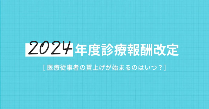 医療従事者の賃上げはいつから？2024年度診療報酬改定による賃上げ内容を調査  