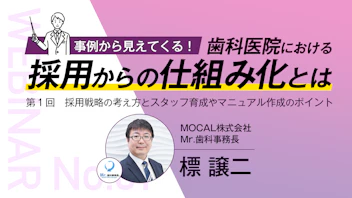 事例から見えてくる！ 歯科医院における採用からの仕組み化とは
〜第１回 採用戦略の考え方とスタッフ育成やマニュアル作成のポイント〜