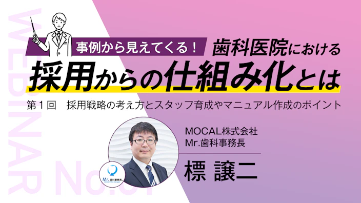 事例から見えてくる！ 歯科医院における採用からの仕組み化とは
〜第１回 採用戦略の考え方とスタッフ育成やマニュアル作成のポイント〜