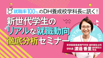 就職率100%のDH養成校学科長に訊く！ 
新世代学生のリアルな就職動向 徹底分析セミナー