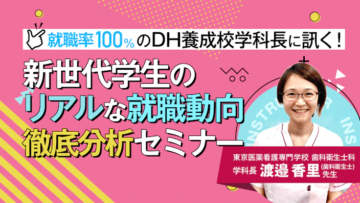 就職率100%のDH養成校学科長に訊く！ 
新世代学生のリアルな就職動向 徹底分析セミナー