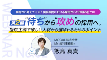 事例から⾒えてくる！ ⻭科医院における採⽤からの仕組み化とは
〜第２回 “待ち”から“攻め”の採用へ。 医院主導で欲しい人材から選ばれるためのポイント〜