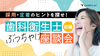 採用・定着のヒントを探せ！
歯科衛生士ぶっちゃけ座談会・前編