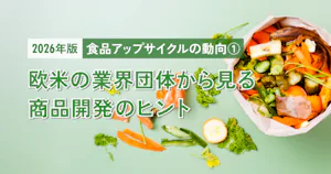 【2026年版】食品アップサイクルの動向①｜欧米の業界団体から見る商品開発のヒント