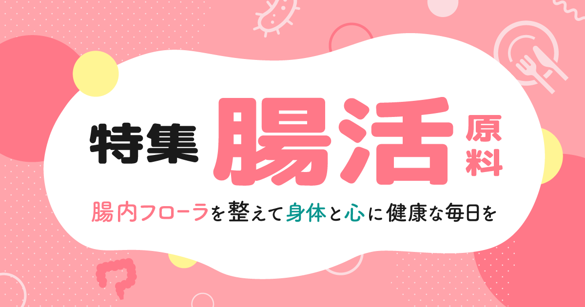 特集｜腸活原料〜腸内フローラを整えて身体と心に健康な毎日を〜