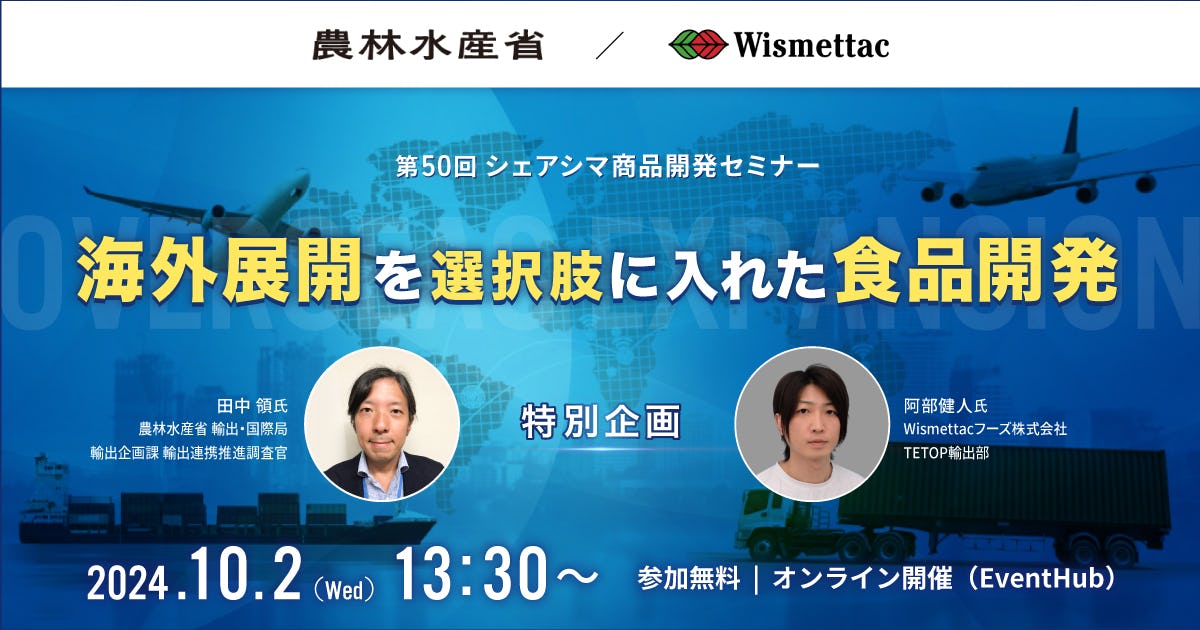 【受付終了】農水省様・Wismettacフーズ様 登壇｜海外展開を選択肢に入れた食品開発〜特別企画〜（10/2）