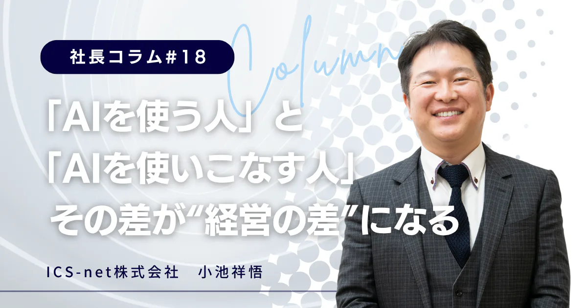 「AIを使う人」と「AIを使いこなす人」 その差が“経営の差”になる【社長コラム＃18】