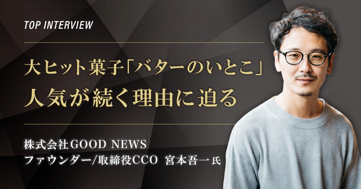 トップインタビュー　株式会社GOOD NEWS｜大ヒット菓子「バターのいとこ」人気が続く理由に迫る