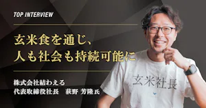 トップインタビュー　株式会社結わえる｜玄米食を通じ、人も社会も持続可能に