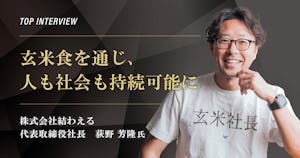 トップインタビュー　株式会社結わえる｜玄米食を通じ、人も社会も持続可能に