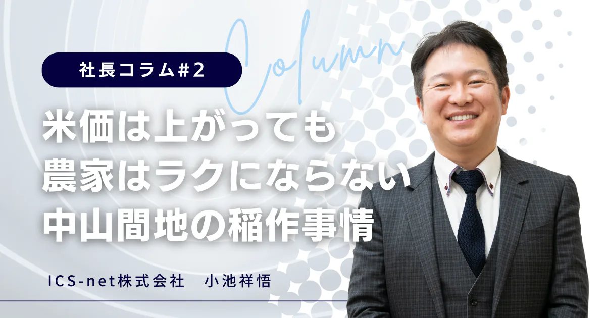 米価は上がっても農家はラクにならない、中山間地の稲作事情【社長コラム#2】