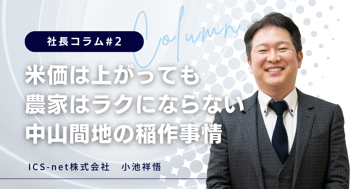 米価は上がっても農家はラクにならない、中山間地の稲作事情【社長コラム#2】