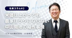 米価は上がっても農家はラクにならない、中山間地の稲作事情【社長コラム#2】