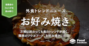 万博は終わっても食のトレンドが続く。関西のソウルフード、お好み焼きに注目！【外食トレンドニュース】