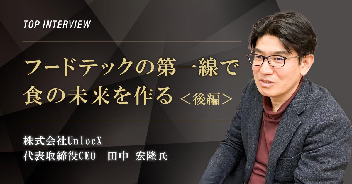 トップインタビュー　株式会社UnlocX｜フードテックの第一線で食の未来を作る【後編】