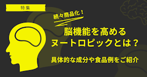 特集｜続々商品化！脳機能を高めるヌートロピックとは？具体的な成分や食品例をご紹介
