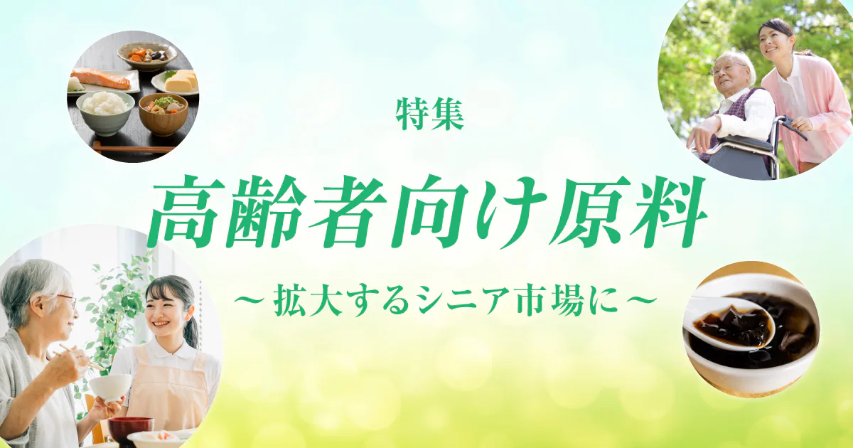 特集｜高齢者向け原料のご紹介〜拡大するシニア市場に〜