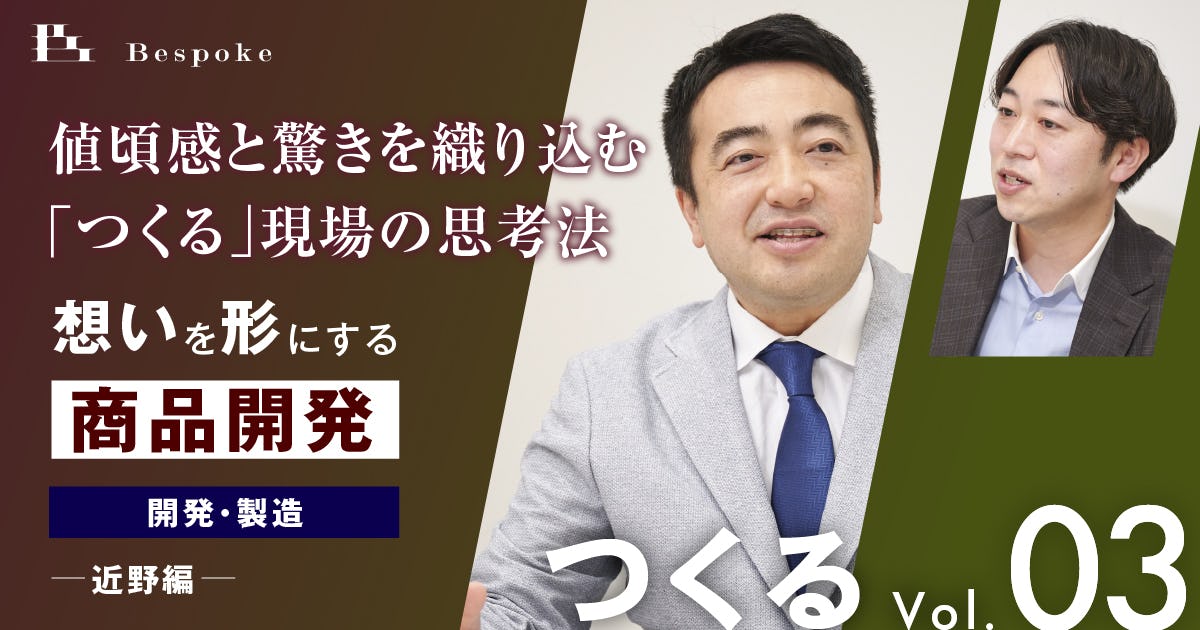 つくるvol.03|開発・製造(近野編)〜値頃感と驚きを織り込む「つくる」現場の思考法〜【想いを形にする商品開発】