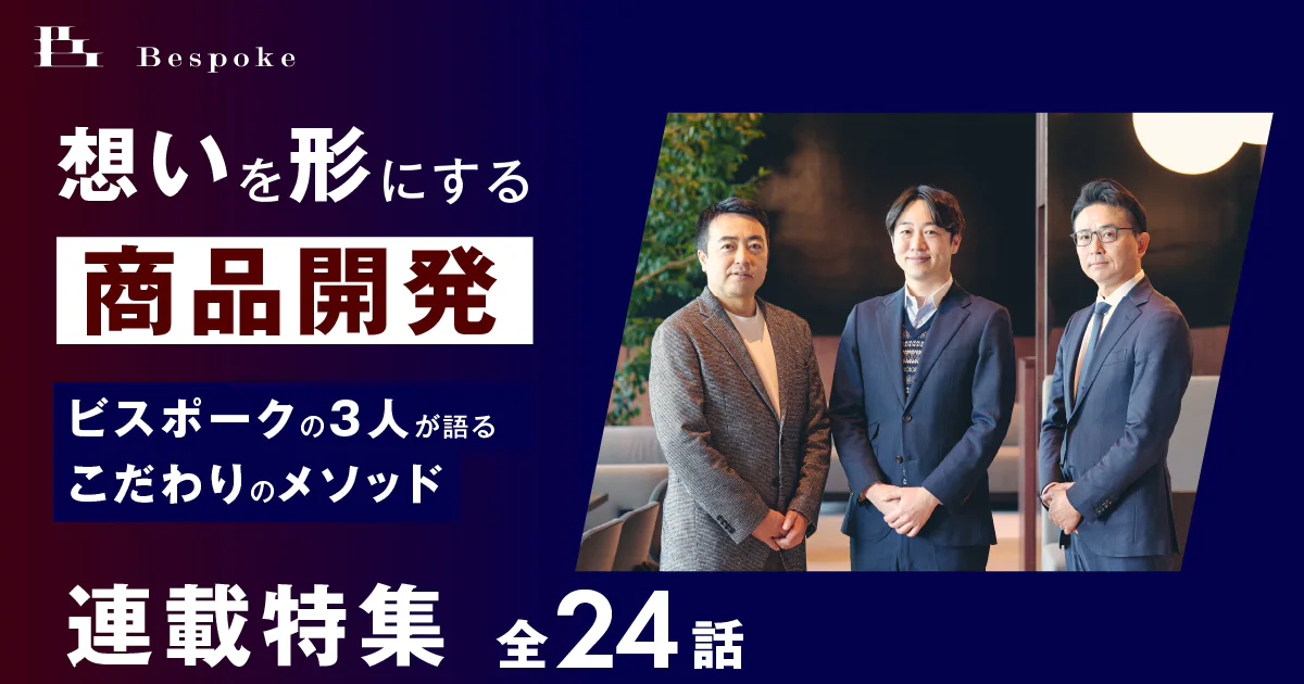 連載目次｜「想いを形にする商品開発」ビスポークの3人が語るこだわりのメソッド
